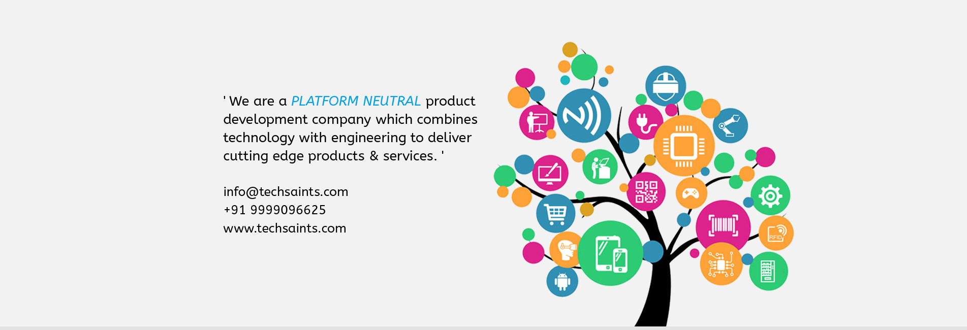 We are a platform neUtral product development
company which combines technology with engineering 
to deliver cutting edge products & services. 